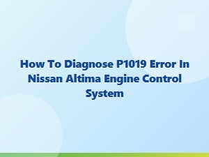 How to Diagnose the P1019 Error in a Nissan Altima